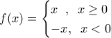 \displaystyle f(x)= \begin{cases} 
 x \;\;,\; \; x\geq 0  \\  
 -x ,\;\; x<0   
\end{cases}
