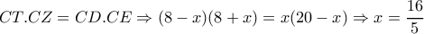 CT.CZ=CD.CE\Rightarrow (8-x)(8+x)=x(20-x) \Rightarrow x= \dfrac{16}{5} CT.CZ=CD.CE\Rightarrow (8-x)(8+x)=x(20-x) \Rightarrow x= \dfrac{16}{5}
