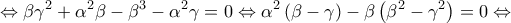 \displaystyle{ \Leftrightarrow \beta {\gamma ^2} + {\alpha ^2}\beta - {\beta ^3} - {\alpha ^2}\gamma = 0 \Leftrightarrow {\alpha ^2}\left( {\beta - \gamma } \right) - \beta \left( {{\beta ^2} - {\gamma ^2}} \right) = 0 \Leftrightarrow } \displaystyle{ \Leftrightarrow \beta {\gamma ^2} + {\alpha ^2}\beta - {\beta ^3} - {\alpha ^2}\gamma = 0 \Leftrightarrow {\alpha ^2}\left( {\beta - \gamma } \right) - \beta \left( {{\beta ^2} - {\gamma ^2}} \right) = 0 \Leftrightarrow }