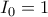 I_0=1