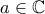 \displaystyle{a\in \mathbb{C}}