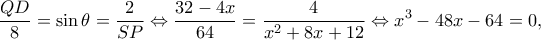 \displaystyle \frac{{QD}}{8} = \sin \theta  = \frac{2}{{SP}} \Leftrightarrow \frac{{32 - 4x}}{{64}} = \frac{4}{{{x^2} + 8x + 12}} \Leftrightarrow {x^3} - 48x - 64 = 0,