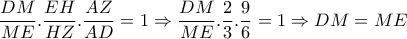   \dfrac{DM}{ME} . \dfrac{EH}{HZ} . \dfrac{AZ}{AD} =1 \Rightarrow \dfrac{DM}{ME} .\dfrac{2}{3}. \dfrac{9}{6}=1 \Rightarrow DM=ME 