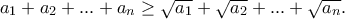 a_1+a_2+...+a_n\geq \sqrt{a_1}+\sqrt{a_2}+...+\sqrt{a_n}. a_1+a_2+...+a_n\geq \sqrt{a_1}+\sqrt{a_2}+...+\sqrt{a_n}.