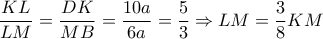 \displaystyle\frac{{KL}}{{LM}} = \displaystyle\frac{{DK}}{{MB}} = \displaystyle\frac{{10a}}{{6a}} = \displaystyle\frac{5}{3} \Rightarrow LM = \displaystyle\frac{3}{8}KM