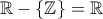 \mathbb{R}-\left\{ \mathbb{Z}\right\} =\mathbb{R}
