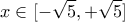 \displaystyle{ x \in [-\sqrt{5},+\sqrt{5}] }