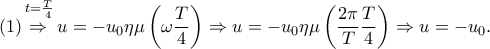 \displaystyle{\left( 1 \right)\overset{t=\frac{T}{4}}{\mathop{\overset{}{\mathop{\Rightarrow }}\,}}\,u=-{{u}_{0}}\eta \mu \left( \omega \frac{T }{4} \right)\Rightarrow u=-{{u}_{0}}\eta \mu \left( \frac{2\pi }{T }\frac{T}{4} \right)\Rightarrow u=-{{u}_{0}}.}