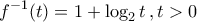 \displaystyle{f^{-1}(t)=1+\log_{2} t\,,t>0}