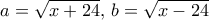 a=\sqrt{x+24}, \, b=\sqrt{x-24}
