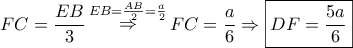 \displaystyle{ 
FC = \frac{{EB}} 
{3}\mathop  \Rightarrow \limits^{EB = \frac{{AB}} 
{2} = \frac{a} 
{2}} FC = \frac{a} 
{6} \Rightarrow \boxed{DF = \frac{{5a}} 
{6}} 
}