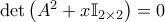\det \left(A^2 + x \mathbb{I}_{2 \times 2} \right) = 0