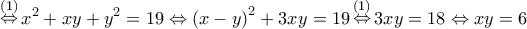 \displaystyle{\mathop  \Leftrightarrow \limits^{\left( 1 \right)} {x^2} + xy + {y^2} = 19 \Leftrightarrow {\left( {x - y} \right)^2} + 3xy = 19\mathop  \Leftrightarrow \limits^{\left( 1 \right)} 3xy = 18 \Leftrightarrow xy = 6}