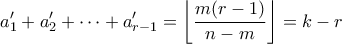 \displaystyle a_1' + a_2' + \cdots + a_{r-1}' = \left\lfloor \frac{m(r-1)}{n-m}\right\rfloor = k - r \displaystyle a_1' + a_2' + \cdots + a_{r-1}' = \left\lfloor \frac{m(r-1)}{n-m}\right\rfloor = k - r