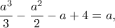 \displaystyle{\frac {a^3}{3}-\frac {a^2}{2}-a+4=a,}