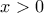 \displaystyle{\,\,\,\,x > 0\,\,}