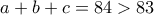 a+b+c=84>83