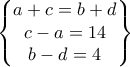 \displaystyle{\begin{Bmatrix}
a+c=b+d\\
c-a=14\\
b-d=4
\end{Bmatrix}} \displaystyle{\begin{Bmatrix}
a+c=b+d\\
c-a=14\\
b-d=4
\end{Bmatrix}}