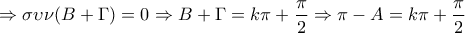 \displaystyle{\Rightarrow \sigma \upsilon \nu (B+\Gamma )=0\Rightarrow B+\Gamma =k\pi +\frac{\pi}{2}\Rightarrow \pi -A=k\pi +\frac{\pi}{2}}