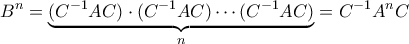 \displaystyle{B^{n}=\underbrace{(C^{-1}AC)\cdot (C^{-1}AC)\cdots (C^{-1}AC)}_{n}=C^{-1}A^{n}C}