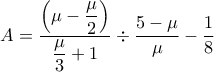 \displaystyle  A = \dfrac{\left(\mu - \dfrac{\mu}{2}\right)}{\dfrac{\mu}{3}+1} \div \dfrac{5 - \mu}{\mu} - \frac{1}{8}