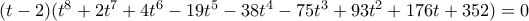 (t -2) (t^8 + 2 t^7 + 4 t^6 - 19 t^5 - 38 t^4 - 75 t^3 + 93 t^2 + 176 t + 352) = 0
