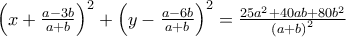 \left ( x+\frac{a-3b}{a+b} \right )^{2}+\left ( y- \frac{a-6b}{a+b}\right )^{2}=\frac{25a^{2}+40ab+80b^{2}}{\left ( a+b \right )^{2}}