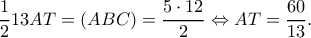 \displaystyle \frac{1}{2}13AT = (ABC) = \frac{{5 \cdot 12}}{2} \Leftrightarrow AT = \frac{{60}}{{13}}.