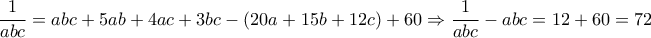 \displaystyle{\frac{1}{abc}= abc+5ab+4ac+3bc-(20a+15b+12c)+60\Rightarrow \frac{1}{abc}-abc=12+60=72} \displaystyle{\frac{1}{abc}= abc+5ab+4ac+3bc-(20a+15b+12c)+60\Rightarrow \frac{1}{abc}-abc=12+60=72}