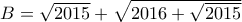B=\sqrt{2015} +\sqrt{2016+\sqrt{2015}}