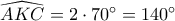 \widehat {AKC} = 2 \cdot 70^\circ  = 140^\circ