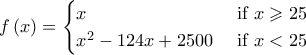 \displaystyle f\left(x \right)=\begin{cases} 
x & \text{ if } x\geqslant 25  \\  
x^2-124x+2500 & \text{ if } x<25   
\end{cases}
