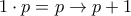 1 \cdot  p =p \rightarrow p+1