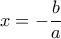 \displaystyle{x=-\frac{b}{a}}