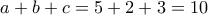 \displaystyle{a+b+c=5+2+3=10}