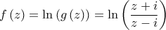 \displaystyle{f\left( z \right) = \ln \left( {g\left( z \right)} \right) = \ln \left( {\frac{{z + i}}{{z - i}}} \right)}