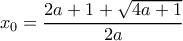 \displaystyle x_0 = \frac{{2a + 1 + \sqrt {4a + 1} }}{{2a}} \displaystyle x_0 = \frac{{2a + 1 + \sqrt {4a + 1} }}{{2a}}