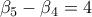 \beta _{5}-\beta _{4}=4