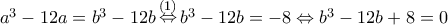 a^3-12a=b^3-12b \mathop \Leftrightarrow \limits^{(1)} b^3-12b=-8 \Leftrightarrow b^3-12b+8=0