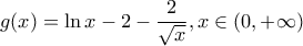 \displaystyle g(x) = \ln x - 2 - \frac{2}{{\sqrt x }},x \in (0, + \infty )