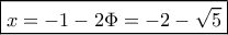 \boxed{x = - 1 - 2\Phi = - 2 - \sqrt 5} \boxed{x = - 1 - 2\Phi = - 2 - \sqrt 5}