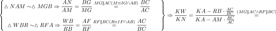 \displaystyle \begin{Bmatrix} 
\vartriangle NAM \sim \vartriangle MGB\Rightarrow \displaystyle \frac{AN}{AM}=\frac{BG}{MG}\overset{MG \parallel AC\left ( M\equiv IG \cap AB \right )}= \frac{BC}{AC}&  &  \\ 
 &  &  \\\vartriangle WBR \sim \vartriangle RFA\Rightarrow \displaystyle \frac{WB}{RB}=\frac{AF}{RF}\overset{RF \parallel BC\left ( R\equiv IF \cap AB \right )}=\frac{AC}{BC} 
 &  &  \\ 
\end{Bmatrix}\Rightarrow \frac{KW}{KN}=\frac{KA-RB\cdot \frac{AC}{BC}}{KA-AM\cdot \frac{BC}{AC}}\overset{\left ( MG \parallel AC \wedge RF \parallel BC \right )}=