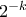2^{-k}