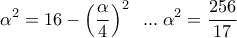 \displaystyle\alpha ^2  = 16 - \left( {\frac{\alpha }{4}} \right)^2 \;\;...\;\alpha ^2  = \frac{{256}}{{17}}