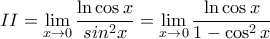 \displaystyle II=\lim_{x\to 0}{\frac{\ln \cos x} {sin^2x}=\lim_{x\to 0}{\frac{\ln \cos x} {1-\cos^2x}}