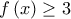 \displaystyle{ 
f\left( x \right) \ge 3 
}
