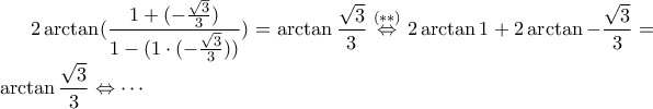\displaystyle2\arctan(\frac{1+(-\frac{\sqrt{3}}{3})}{1-(1\cdot(-\frac{\sqrt{3}}{3}))})=\arctan\frac{\sqrt{3}}{3}\stackrel{(**)}{\Leftrightarrow}2\arctan1+2\arctan-\frac{\sqrt{3}}{3}=\arctan\frac{\sqrt{3}}{3}\Leftrightarrow\cdots