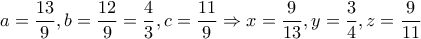 \displaystyle{a = \frac{{13}}{9},b = \frac{{12}}{9} = \frac{4}{3},c = \frac{{11}}{9} \Rightarrow x = \frac{9}{{13}},y = \frac{3}{4},z = \frac{9}{{11}}}