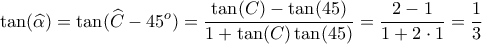 \displaystyle{ 
\tan(\widehat{\alpha})=\tan(\widehat{C}-45^o)={\tan(C) - \tan(45) \over 1 + \tan(C) \tan(45)} = {2 - 1 \over 1+2\cdot 1} = {1 \over 3} 
}