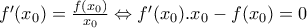f' ( x_{0})= \frac{f( x_{0} )}{ x_{0} } \Leftrightarrow f' ( x_{0}). x_{0}-f( x_{0})=0